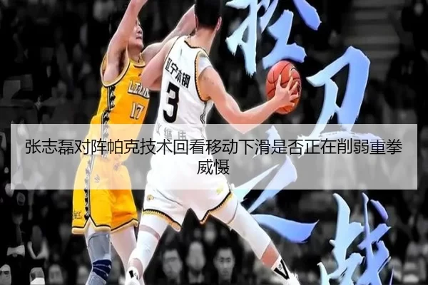 张志磊对阵帕克技术回看移动下滑是否正在削弱重拳威慑